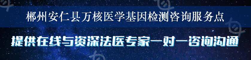 郴州安仁县万核医学基因检测咨询服务点